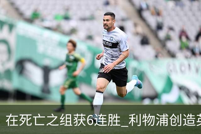 在死亡之组获6连胜 利物浦创造英超球队的欧冠纪录